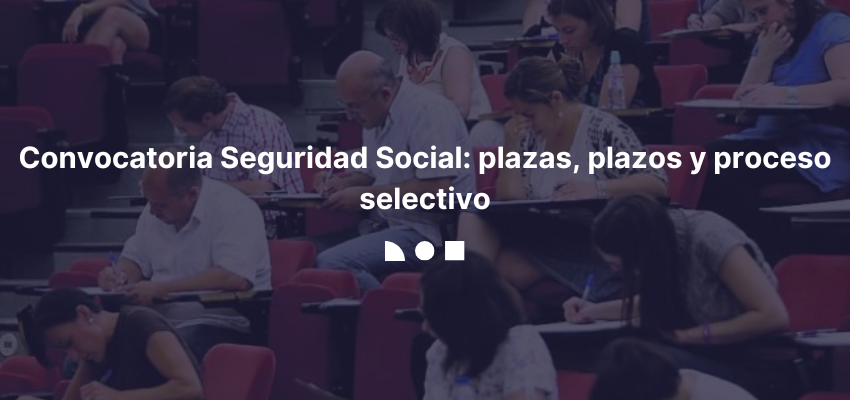 Convocatoria Seguridad Social plazas, plazos y proceso selectivo
